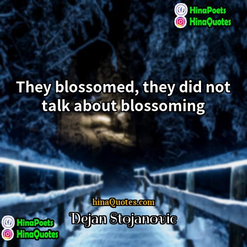 Dejan Stojanovic Quotes | They blossomed, they did not talk about